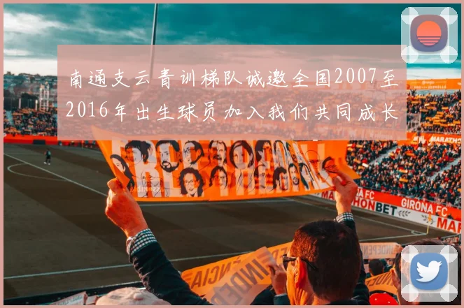 南通支云青训梯队诚邀全国2007至2016年出生球员加入我们共同成长