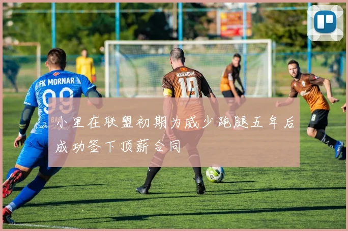 小里在联盟初期为威少跑腿五年后成功签下顶薪合同