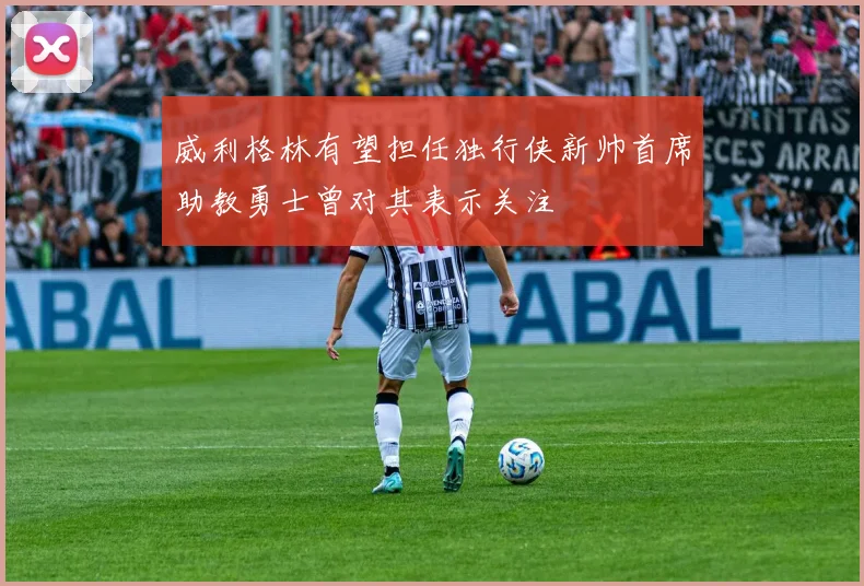 威利格林有望担任独行侠新帅首席助教勇士曾对其表示关注
