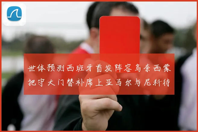 世体预测西班牙首发阵容乌奈西蒙把守大门替补席上亚马尔与尼科待命