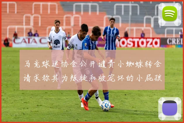 马竞球迷协会公开谴责小蜘蛛转会请求称其为叛徒和被宠坏的小屁孩