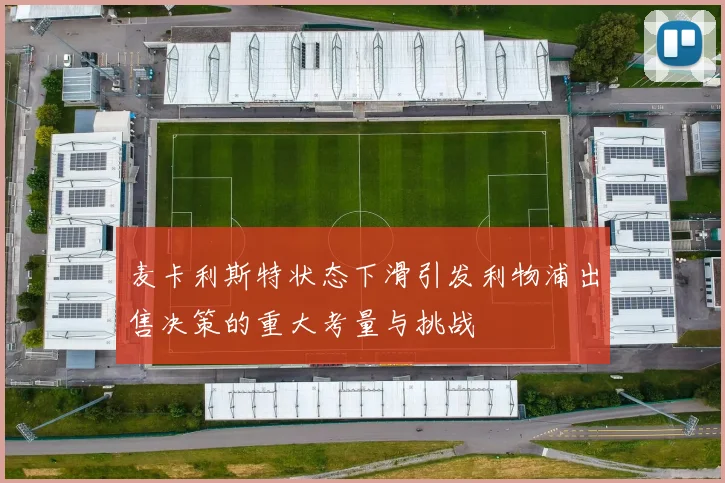 麦卡利斯特状态下滑引发利物浦出售决策的重大考量与挑战