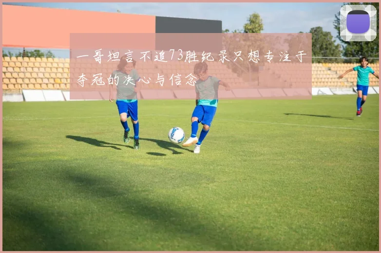一哥坦言不追73胜纪录只想专注于夺冠的决心与信念